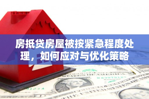 喀喇沁左翼房抵贷房屋被按紧急程度处理，如何应对与优化策略