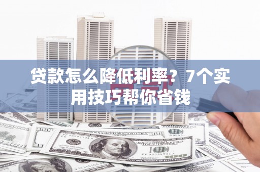 蔡甸贷款怎么降低利率？7个实用技巧帮你省钱