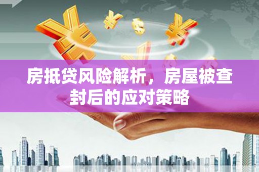 普格房抵贷风险解析，房屋被查封后的应对策略