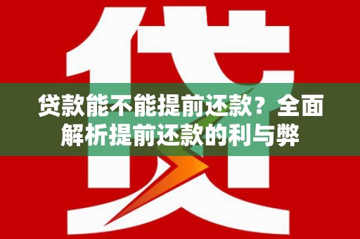 和硕贷款能不能提前还款？全面解析提前还款的利与弊