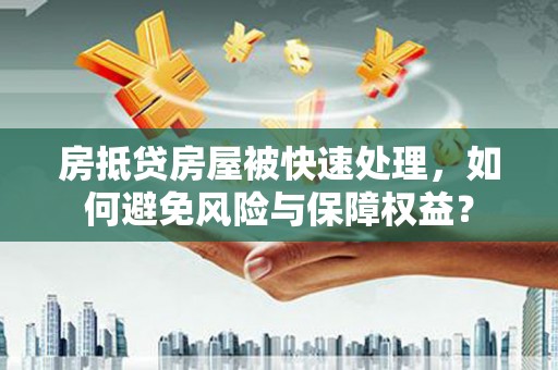 海林房抵贷房屋被快速处理，如何避免风险与保障权益？