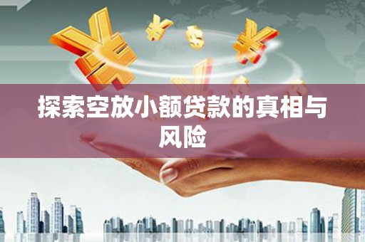 大观探索空放小额贷款的真相与风险